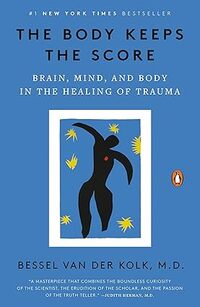 The Body Keeps the Score: Brain, Mind, and Body in the Healing of Trauma